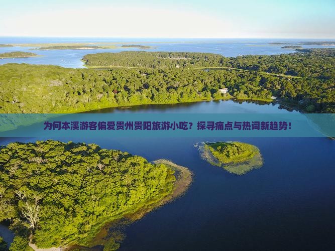为何本溪游客偏爱贵州贵阳旅游小吃？探寻痛点与热词新趋势！