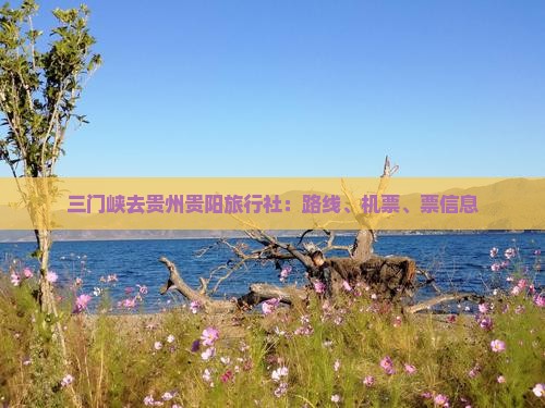三门峡去贵州贵阳旅行社：路线、机票、票信息