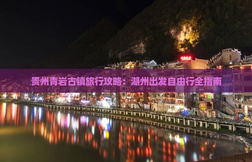 贵州青岩古镇旅行攻略：湖州出发自由行全指南