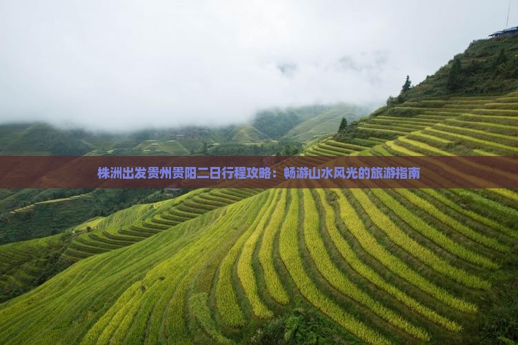 株洲出发贵州贵阳二日行程攻略：畅游山水风光的旅游指南