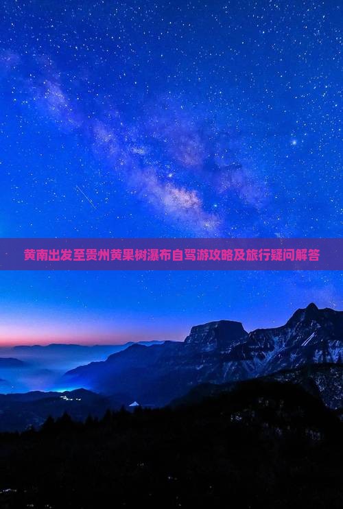 黄南出发至贵州黄果树瀑布自驾游攻略及旅行疑问解答