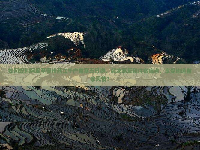 如何规划阿坝至贵州西江千户苗寨五日游，解决高反和住宿痛点，享受地道苗家风情？