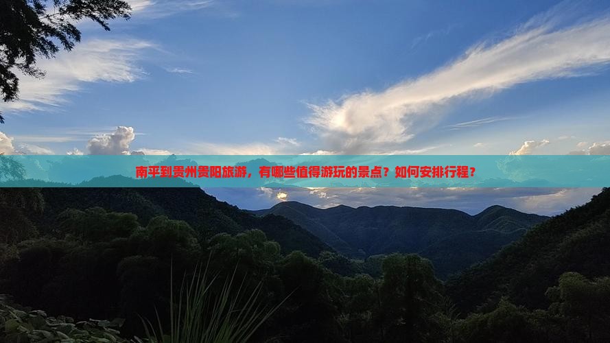 南平到贵州贵阳旅游，有哪些值得游玩的景点？如何安排行程？
