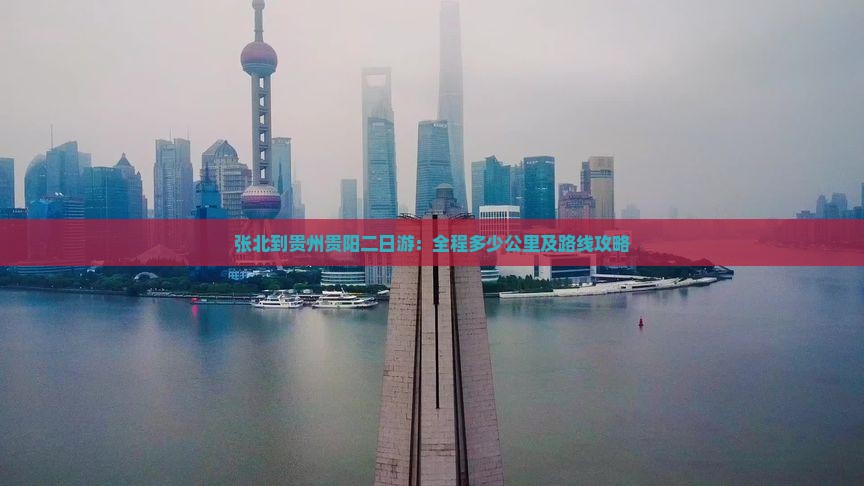 张北到贵州贵阳二日游：全程多少公里及路线攻略
