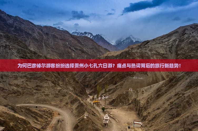 为何巴彦倬尔游客纷纷选择贵州小七孔六日游？痛点与热词背后的旅行新趋势！