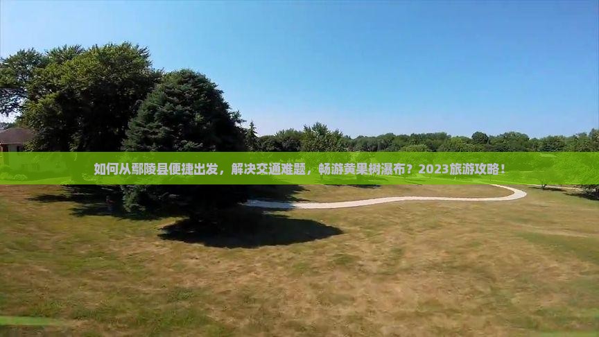 如何从鄢陵县便捷出发，解决交通难题，畅游黄果树瀑布？2023旅游攻略！