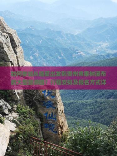 如何参加从临夏出发到贵州黄果树瀑布的大型旅游团？行程安排及报名方式详解