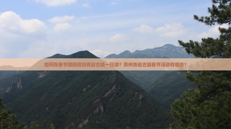 如何在春节期间规划青岩古镇一日游？贵州青岩古镇春节活动有哪些？