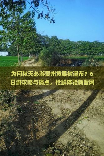 为何秋天必游贵州黄果树瀑布？6日游攻略与痛点，抢鲜体验新晋网红打卡地！