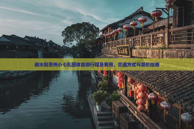 衡水到贵州小七孔团体旅游行程及费用、交通方式与票价指南