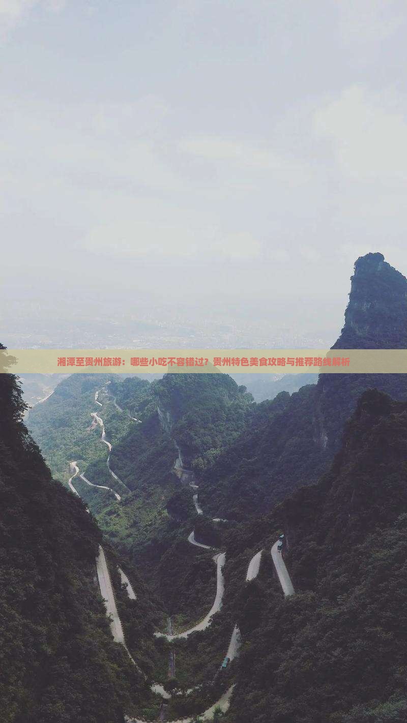 湘潭至贵州旅游：哪些小吃不容错过？贵州特色美食攻略与推荐路线解析