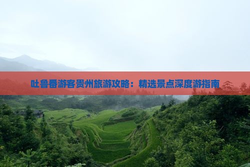 吐鲁番游客贵州旅游攻略：精选景点深度游指南