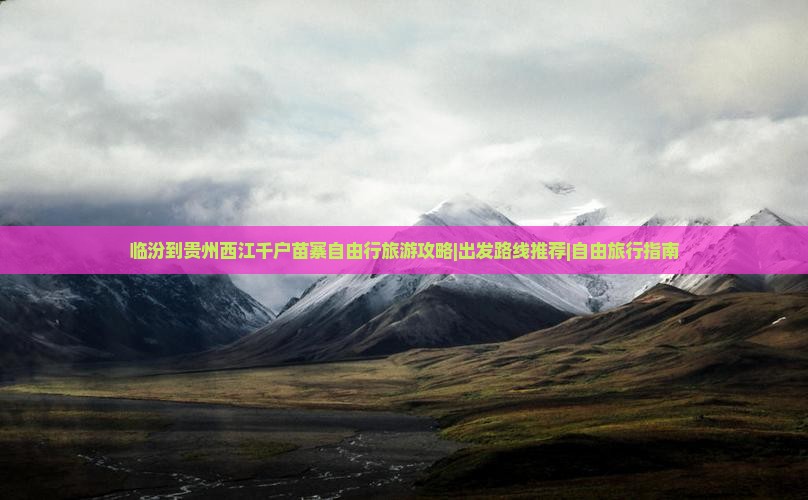 临汾到贵州西江千户苗寨自由行旅游攻略|出发路线推荐|自由旅行指南