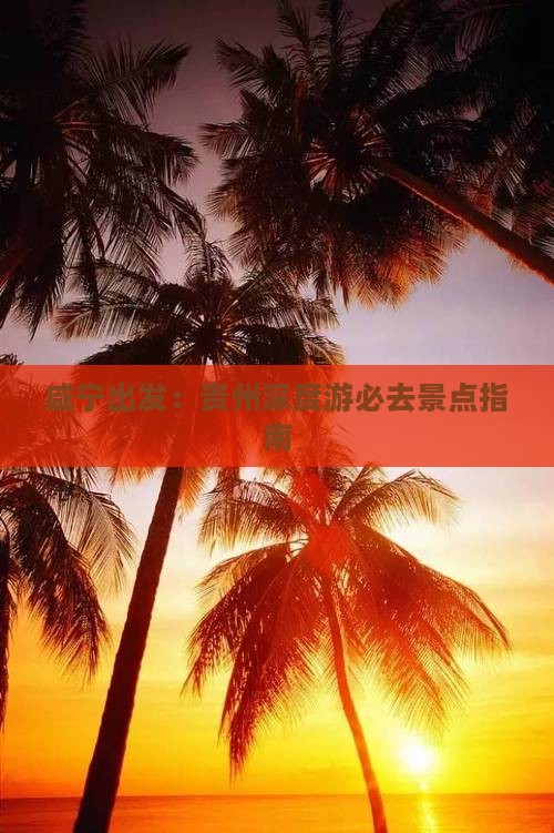 咸宁出发：贵州深度游必去景点指南