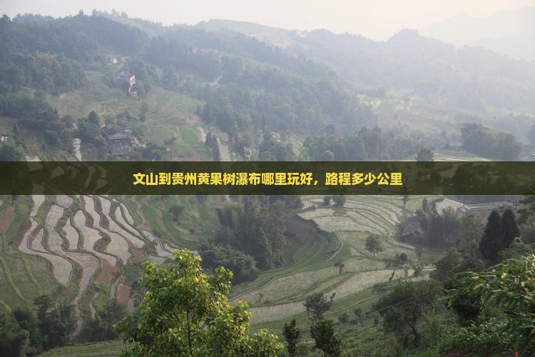 文山到贵州黄果树瀑布哪里玩好，路程多少公里