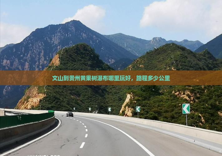文山到贵州黄果树瀑布哪里玩好，路程多少公里