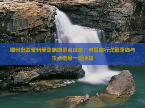 鄂州出发贵州贵阳旅游景点攻略：自驾旅行详细路线与景点信息一看便知