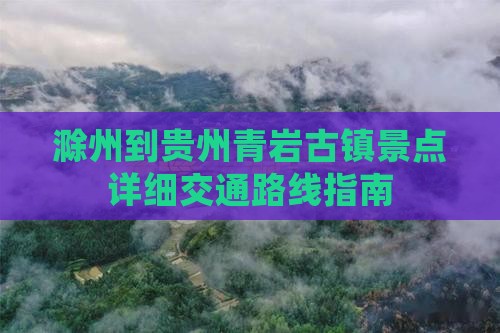 滁州到贵州青岩古镇景点详细交通路线指南