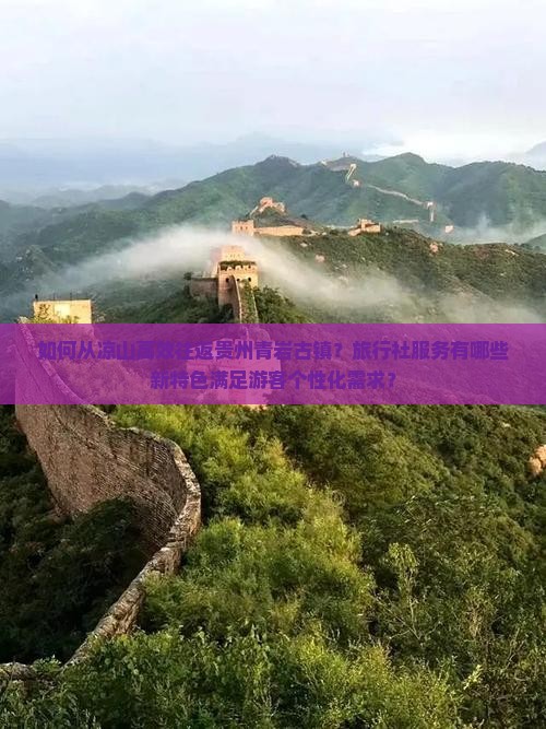 如何从凉山高效往返贵州青岩古镇？旅行社服务有哪些新特色满足游客个性化需求？