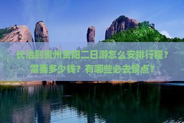 长治到贵州贵阳二日游怎么安排行程？需要多少钱？有哪些必去景点？