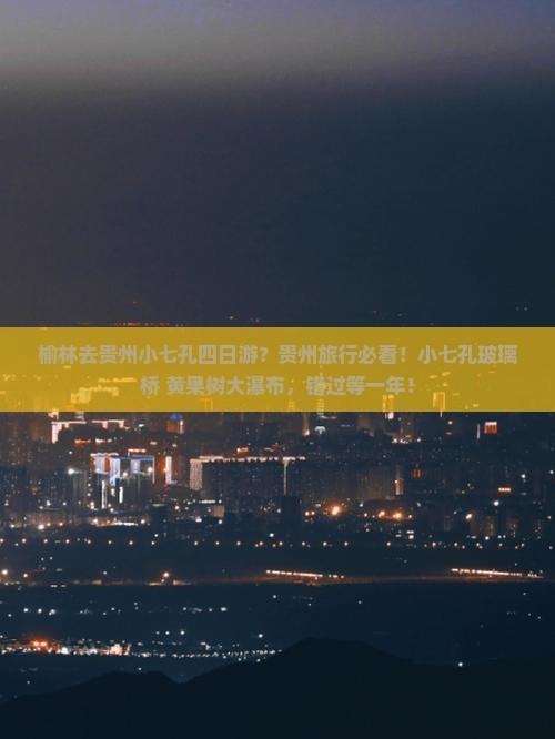 榆林去贵州小七孔四日游？贵州旅行必看！小七孔玻璃桥+黄果树大瀑布，错过等一年！