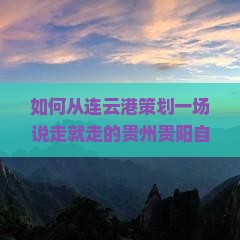 如何从连云港策划一场说走就走的贵州贵阳自由行？下如何实现安心旅行？