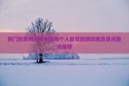 荆门到贵州黄果树瀑布个人自驾旅游攻略及景点路线推荐