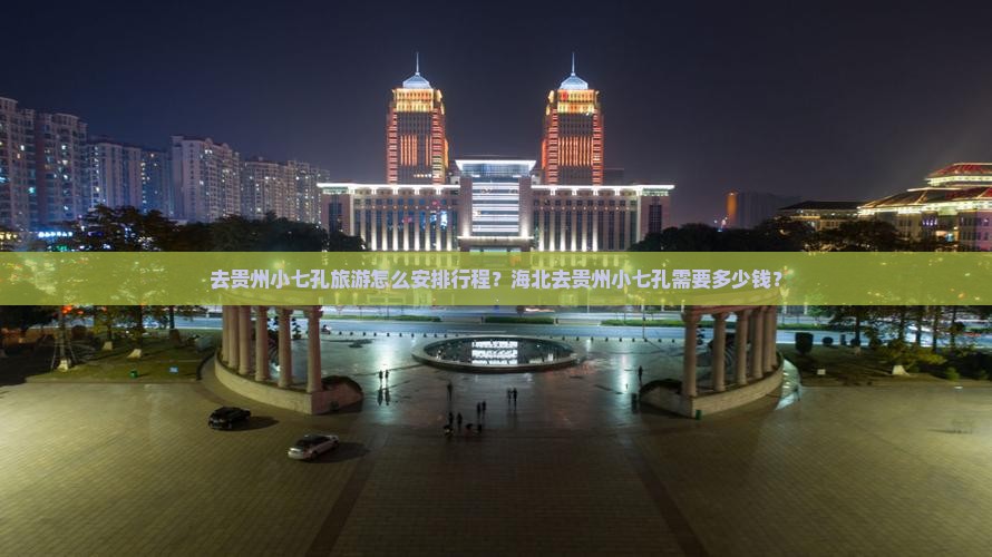 去贵州小七孔旅游怎么安排行程？海北去贵州小七孔需要多少钱？