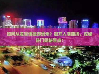 如何从龙岩便捷游贵州？避开人潮拥挤，探秘热门隐秘景点！