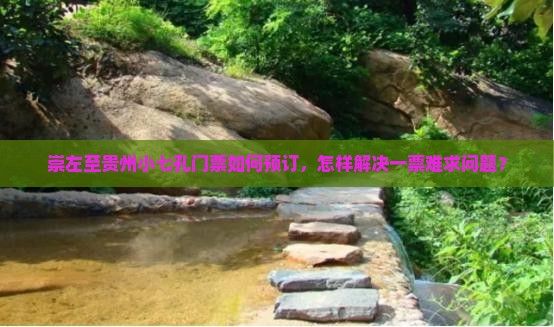 崇左至贵州小七孔门票如何预订,怎样解决一票难求问题? 崇左至贵州小七孔门票如何预订,怎样解决一票难求问题?