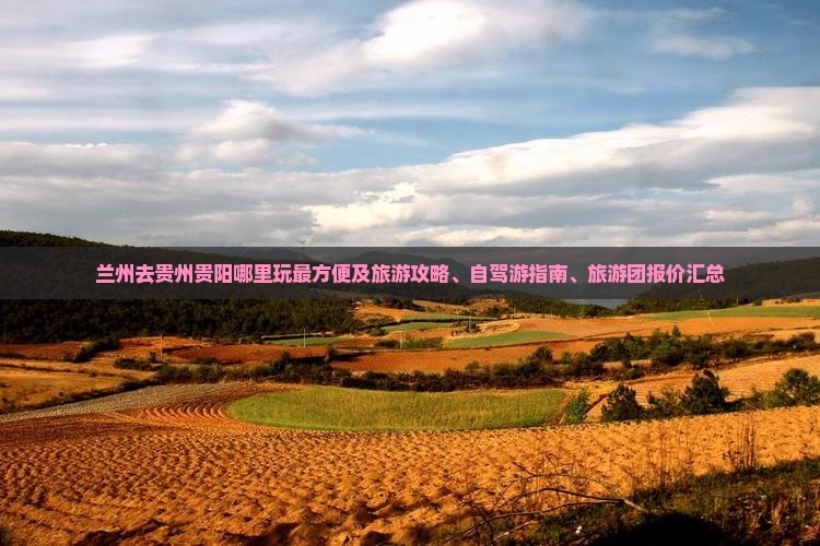兰州去贵州贵阳哪里玩最方便及旅游攻略、自驾游指南、旅游团报价汇总