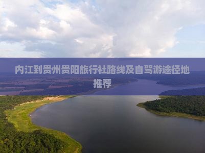 内江到贵州贵阳旅行社路线及自驾游途径地推荐