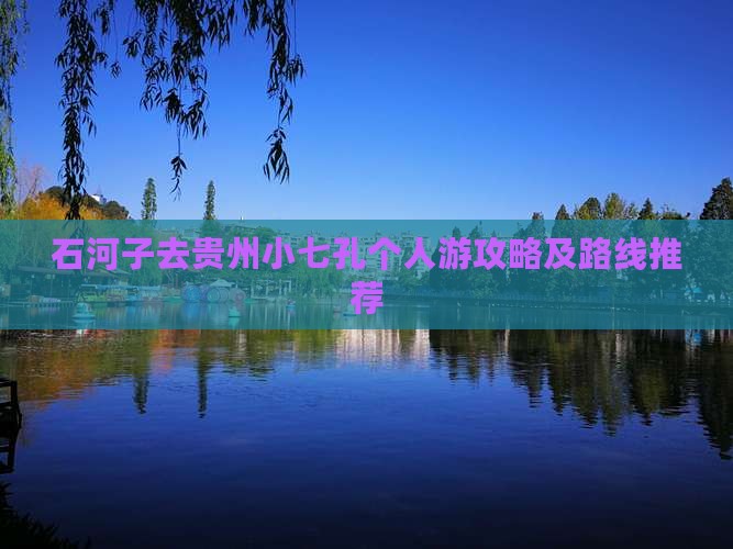 石河子去贵州小七孔个人游攻略及路线推荐