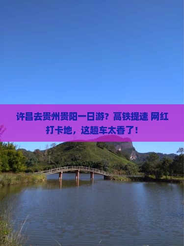 许昌去贵州贵阳一日游？高铁提速+网红打卡地，这趟车太香了！