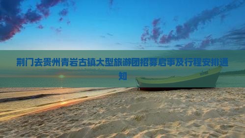 荆门去贵州青岩古镇大型旅游团招募启事及行程安排通知
