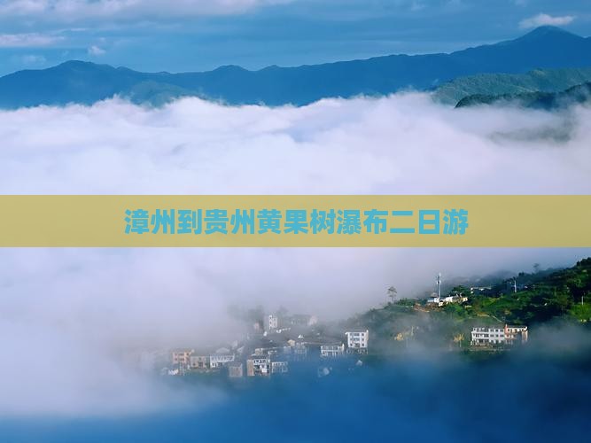 漳州到贵州黄果树瀑布二日游