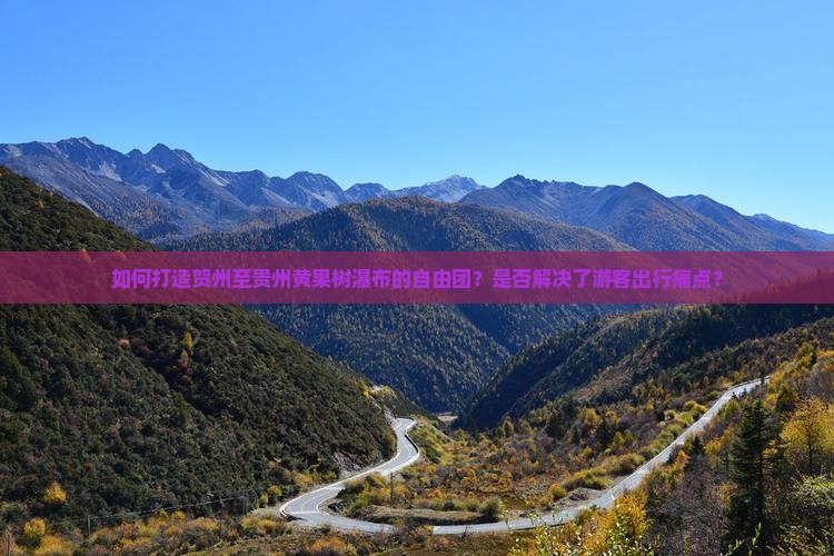 如何打造贺州至贵州黄果树瀑布的自由团？是否解决了游客出行痛点？