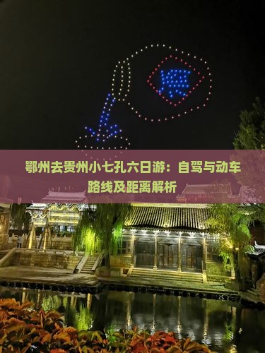 鄂州去贵州小七孔六日游：自驾与动车路线及距离解析