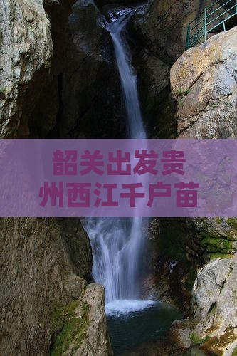 韶关出发贵州西江千户苗寨四日探秘之旅