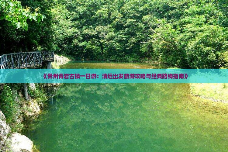 《贵州青岩古镇一日游：清远出发旅游攻略与经典路线指南》