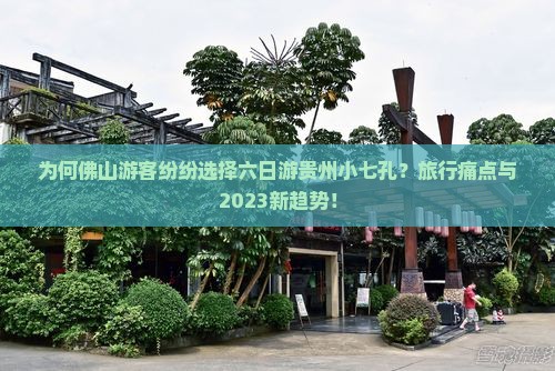 为何佛山游客纷纷选择六日游贵州小七孔？旅行痛点与2023新趋势！