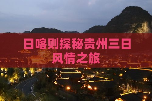 日喀则探秘贵州三日风情之旅