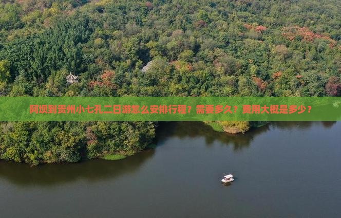 阿坝到贵州小七孔二日游怎么安排行程？需要多久？费用大概是多少？