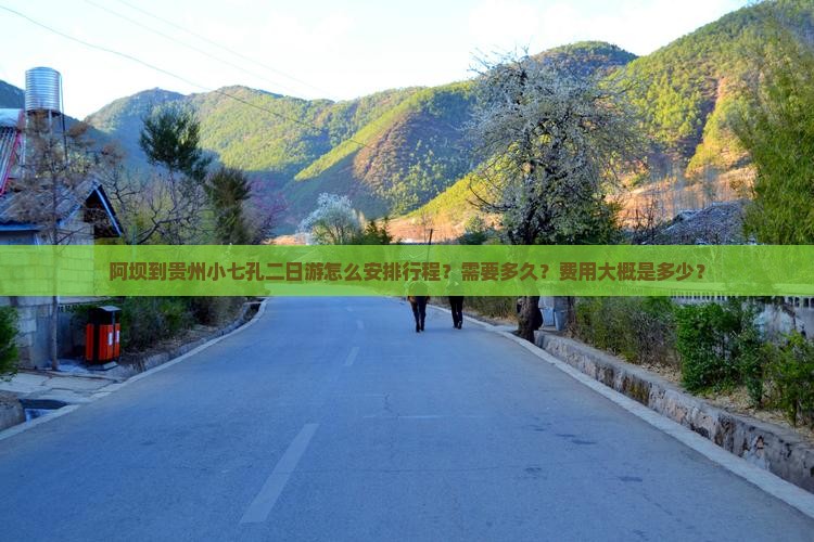 阿坝到贵州小七孔二日游怎么安排行程？需要多久？费用大概是多少？