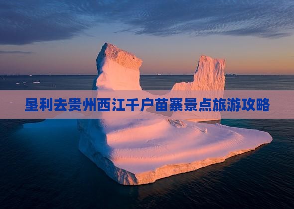 垦利去贵州西江千户苗寨景点旅游攻略