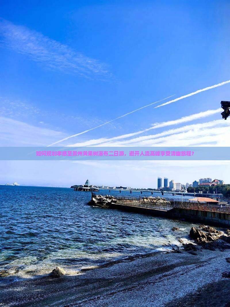 如何规划孝感至贵州黄果树瀑布二日游，避开人流高峰享受清幽旅程？