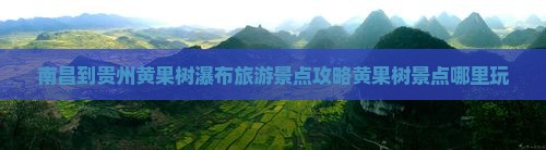 南昌到贵州黄果树瀑布旅游景点攻略黄果树景点哪里玩
