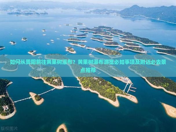 如何从贵阳前往黄果树瀑布？黄果树瀑布游览必知事项及附近必去景点推荐