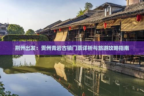 荆州出发：贵州青岩古镇门票详析与旅游攻略指南