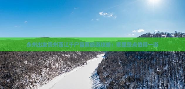永州出发贵州西江千户苗寨旅游攻略：哪里景点值得一游